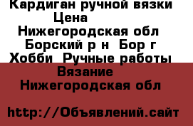 Кардиган ручной вязки › Цена ­ 1 000 - Нижегородская обл., Борский р-н, Бор г. Хобби. Ручные работы » Вязание   . Нижегородская обл.